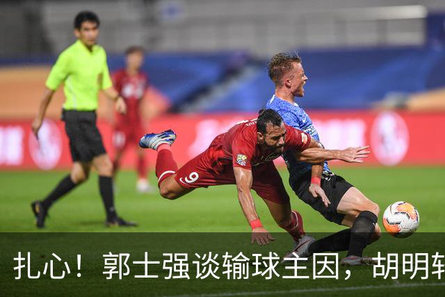 扎心！郭士强谈输球主因，胡明轩承认没做好，卡兹米直戳男篮17年最大变化